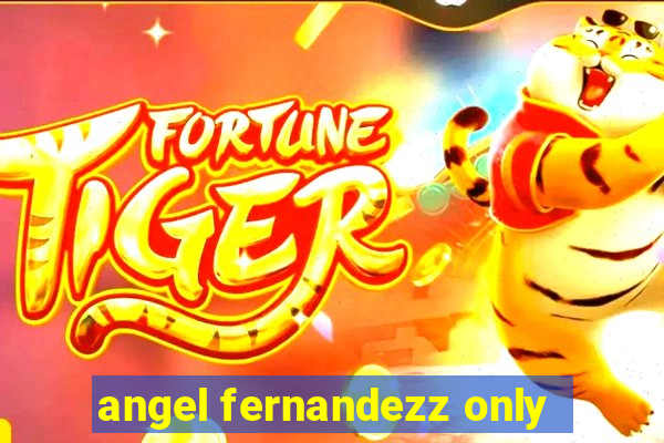 angel fernandezz only